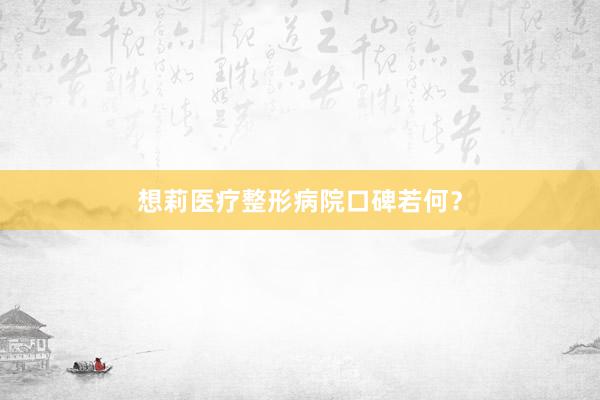 想莉医疗整形病院口碑若何？